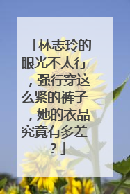 林志玲的眼光不太行,强行穿这么紧的裤子,她的衣品究竟有多差?