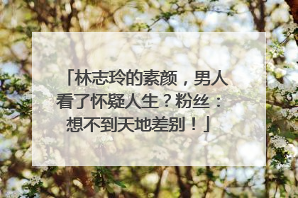 林志玲的素颜，男人看了怀疑人生？粉丝：想不到天地差别！