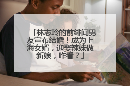 林志玲的前绯闻男友宣布结婚!成为上海女婿,迎娶辣妹做新娘,咋看?