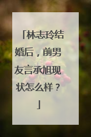 林志玲结婚后,前男友言承旭现状怎么样?