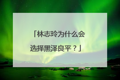 林志玲为什么会选择黑泽良平?