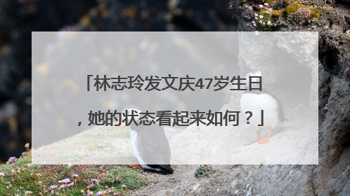 林志玲发文庆47岁生日,她的状态看起来如何?