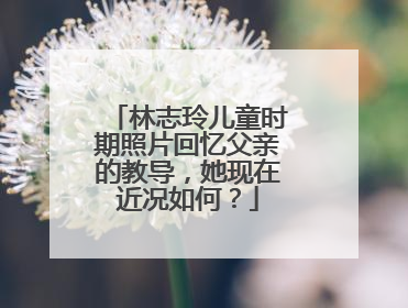 林志玲儿童时期照片回忆父亲的教导,她现在近况如何?