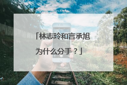 林志玲和言承旭为什么分手?