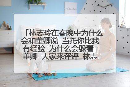 林志玲在春晚中为什么会和董卿说 当托你比我有经验 为什么会躲着 董卿 大家来评评 林志玲骚 还是 董卿骚