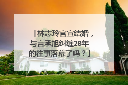 林志玲官宣结婚，与言承旭纠缠20年的往事落幕了吗？