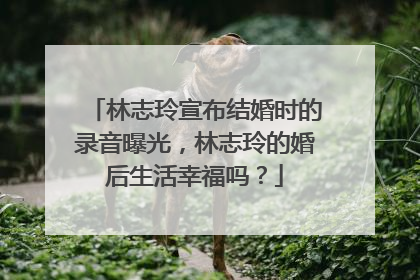 林志玲宣布结婚时的录音曝光,林志玲的婚后生活幸福吗?