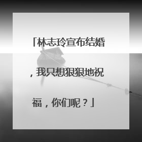 林志玲宣布结婚,我只想狠狠地祝福,你们呢?