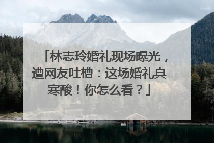 林志玲婚礼现场曝光，遭网友吐槽：这场婚礼真寒酸！你怎么看？