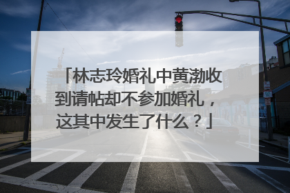 林志玲婚礼中黄渤收到请帖却不参加婚礼,这其中发生了什么?