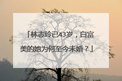 林志玲已43岁,白富美的她为何至今未婚?
