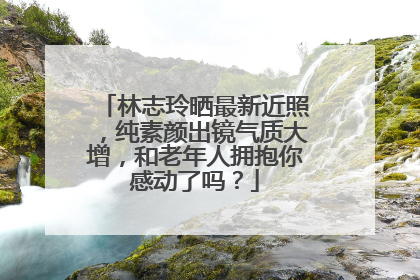 林志玲晒最新近照,纯素颜出镜气质大增,和老年人拥抱你感动了吗?