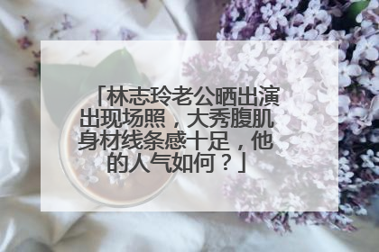 林志玲老公晒出演出现场照,大秀腹肌身材线条感十足,他的人气如何?