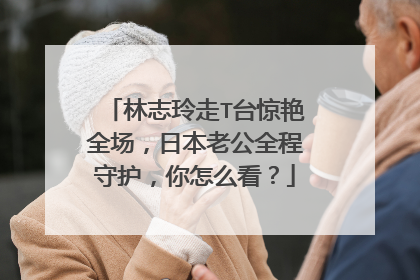 林志玲走T台惊艳全场，日本老公全程守护，你怎么看？