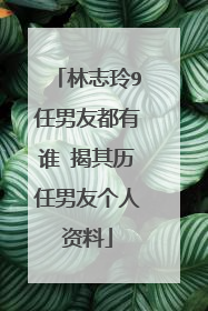 林志玲9任男友都有谁 揭其历任男友个人资料