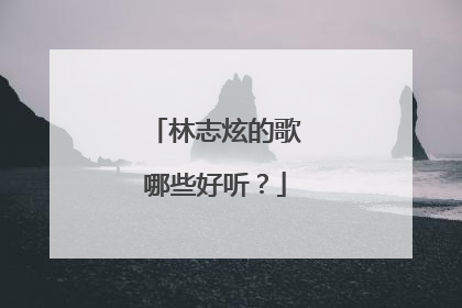林志炫的歌哪些好听？