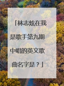 林志炫在我是歌手第九期中唱的英文歌曲名字是？