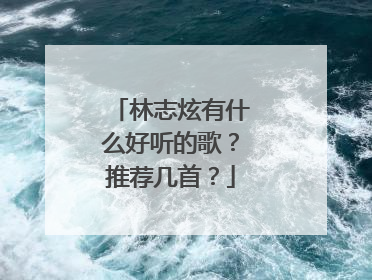 林志炫有什么好听的歌？推荐几首？