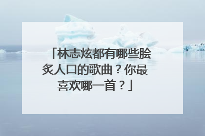 林志炫都有哪些脍炙人口的歌曲？你最喜欢哪一首？