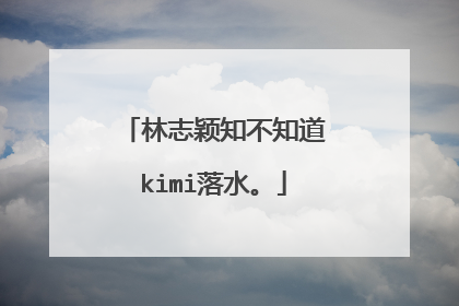 林志颖知不知道kimi落水。