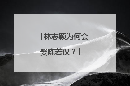林志颖为何会娶陈若仪?