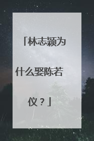 林志颖为什么娶陈若仪？