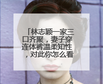 林志颖一家三口齐聚,妻子穿连体裤温柔知性,对此你怎么看呢?