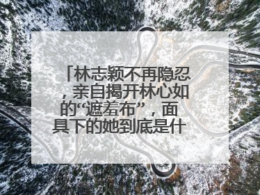 林志颖不再隐忍,亲自揭开林心如的“遮羞布”,面具下的她到底是什么样的?