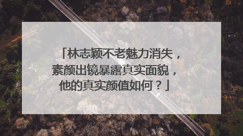 林志颖不老魅力消失,素颜出镜暴露真实面貌,他的真实颜值如何?