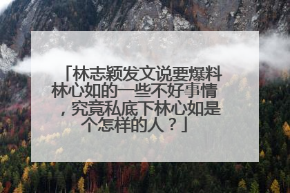 林志颖发文说要爆料林心如的一些不好事情,究竟私底下林心如是个怎样的人?