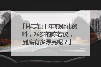林志颖十年前婚礼资料，26岁的陈若仪，到底有多漂亮呢？