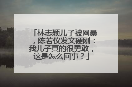 林志颖儿子被网暴，陈若仪发文硬刚：我儿子真的很勇敢，这是怎么回事？