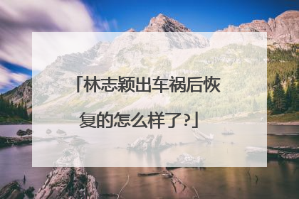林志颖出车祸后恢复的怎么样了?