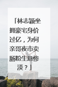 林志颖坐拥豪宅身价过亿,为何亲哥夜市卖肠粉生意惨淡?