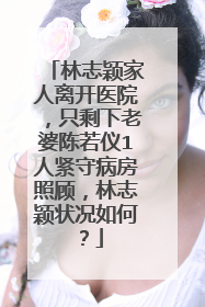 林志颖家人离开医院，只剩下老婆陈若仪1人紧守病房照顾，林志颖状况如何？