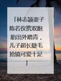 林志颖妻子陈若仪携双胞胎出外踏青，儿子超长睫毛抢镜可爱十足