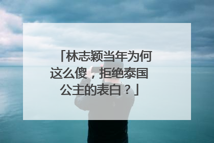 林志颖当年为何这么傻,拒绝泰国公主的表白?