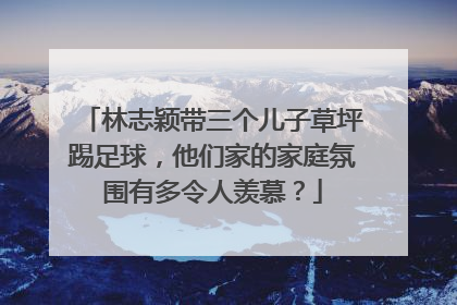 林志颖带三个儿子草坪踢足球，他们家的家庭氛围有多令人羡慕？