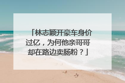 林志颖开豪车身价过亿,为何他亲哥哥却在路边卖肠粉?