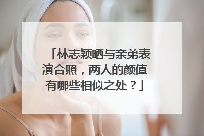 林志颖晒与亲弟表演合照,两人的颜值有哪些相似之处?