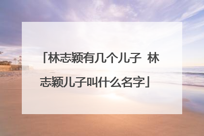 林志颖有几个儿子 林志颖儿子叫什么名字