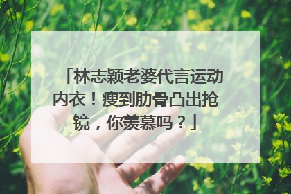 林志颖老婆代言运动内衣!瘦到肋骨凸出抢镜,你羡慕吗?