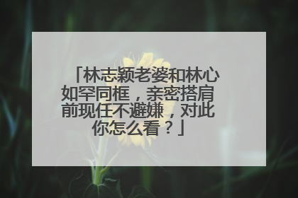林志颖老婆和林心如罕同框，亲密搭肩前现任不避嫌，对此你怎么看？