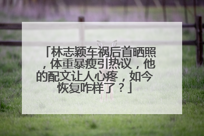 林志颖车祸后首晒照,体重暴瘦引热议,他的配文让人心疼,如今恢复咋样了?