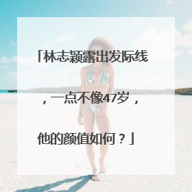 林志颖露出发际线，一点不像47岁，他的颜值如何？