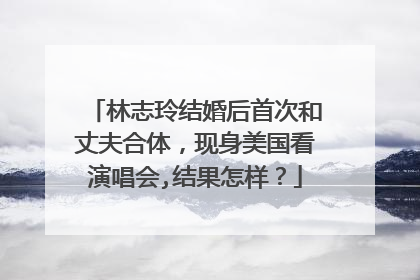 林志玲结婚后首次和丈夫合体，现身美国看演唱会,结果怎样？