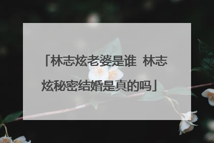 林志炫老婆是谁 林志炫秘密结婚是真的吗