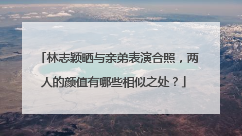 林志颖晒与亲弟表演合照，两人的颜值有哪些相似之处？
