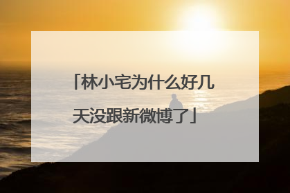 林小宅为什么好几天没跟新微博了