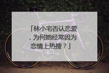 林小宅否认恋爱,为何她经常因为恋情上热搜?